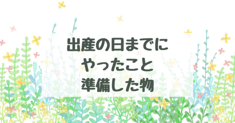 ドキドキの出産 出産の その日までにやったこと編